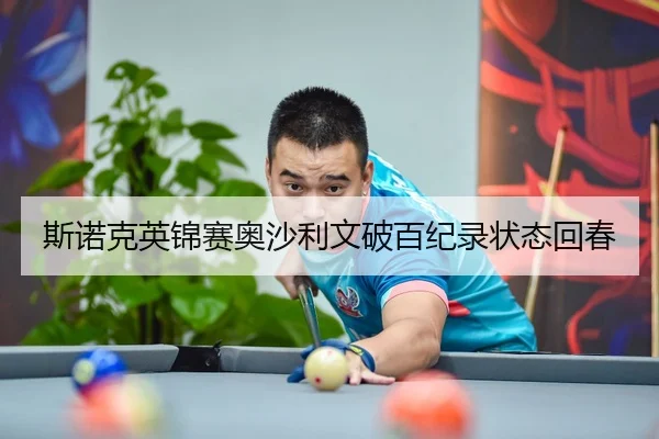 斯诺克英锦赛奥沙利文破百纪录状态回春