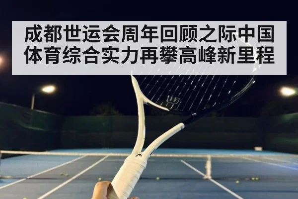 成都世运会周年回顾之际中国体育综合实力再攀高峰新里程