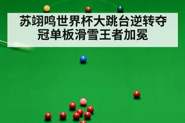 苏翊鸣世界杯大跳台逆转夺冠单板滑雪王者加冕